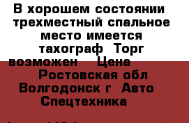 В хорошем состоянии, трехместный,спальное место,имеется тахограф. Торг возможен, › Цена ­ 655 000 - Ростовская обл., Волгодонск г. Авто » Спецтехника   